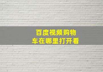 百度视频购物车在哪里打开看