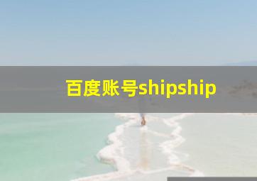 百度账号shipship