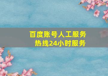 百度账号人工服务热线24小时服务