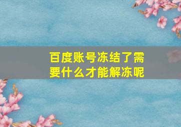 百度账号冻结了需要什么才能解冻呢