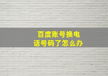 百度账号换电话号码了怎么办