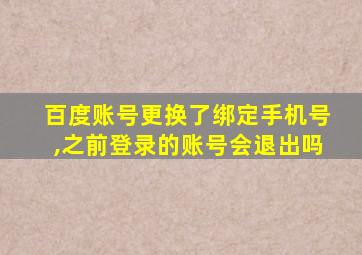 百度账号更换了绑定手机号,之前登录的账号会退出吗