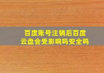 百度账号注销后百度云盘会受影响吗安全吗