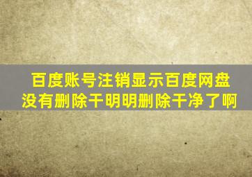 百度账号注销显示百度网盘没有删除干明明删除干净了啊