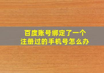 百度账号绑定了一个注册过的手机号怎么办