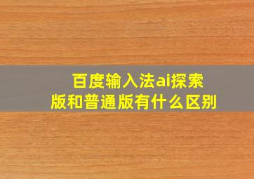 百度输入法ai探索版和普通版有什么区别