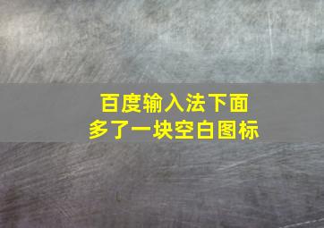 百度输入法下面多了一块空白图标