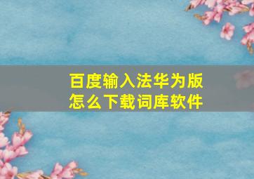 百度输入法华为版怎么下载词库软件