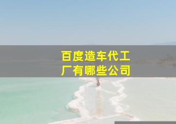 百度造车代工厂有哪些公司