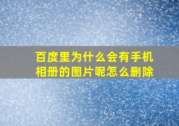 百度里为什么会有手机相册的图片呢怎么删除