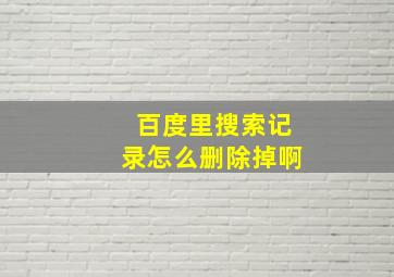 百度里搜索记录怎么删除掉啊