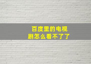 百度里的电视剧怎么看不了了