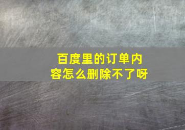 百度里的订单内容怎么删除不了呀