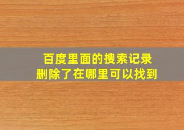 百度里面的搜索记录删除了在哪里可以找到