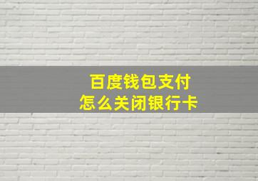 百度钱包支付怎么关闭银行卡