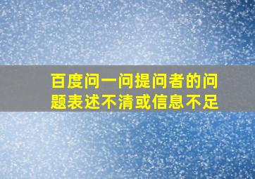 百度问一问提问者的问题表述不清或信息不足