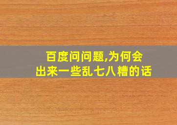 百度问问题,为何会出来一些乱七八糟的话