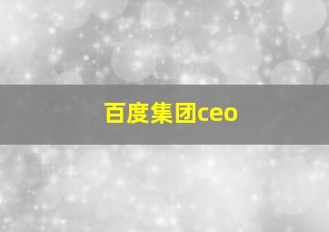 百度集团ceo