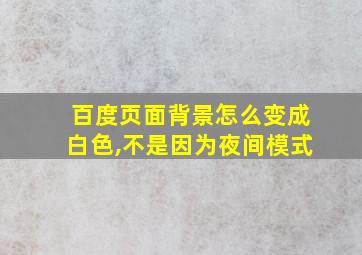 百度页面背景怎么变成白色,不是因为夜间模式