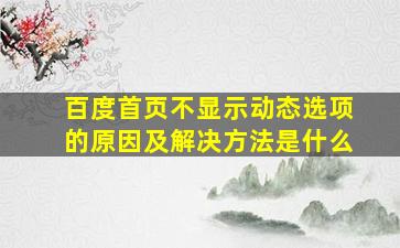 百度首页不显示动态选项的原因及解决方法是什么