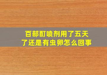 百部酊喷剂用了五天了还是有虫卵怎么回事