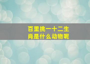 百里挑一十二生肖是什么动物呢