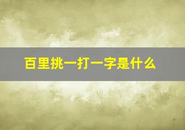 百里挑一打一字是什么