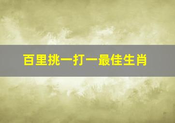 百里挑一打一最佳生肖