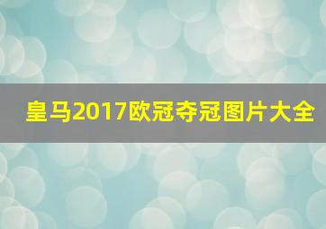 皇马2017欧冠夺冠图片大全