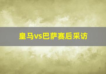 皇马vs巴萨赛后采访