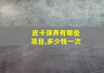 皮卡保养有哪些项目,多少钱一次