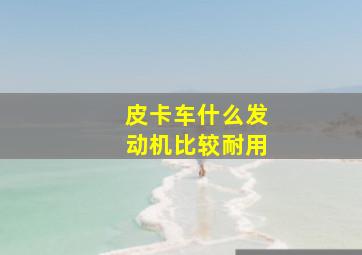 皮卡车什么发动机比较耐用