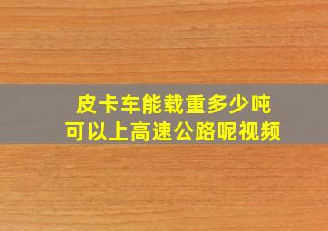 皮卡车能载重多少吨可以上高速公路呢视频