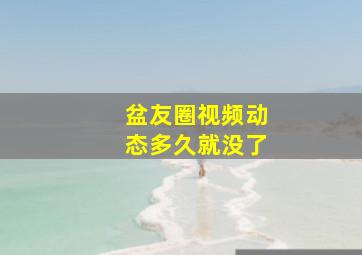 盆友圈视频动态多久就没了