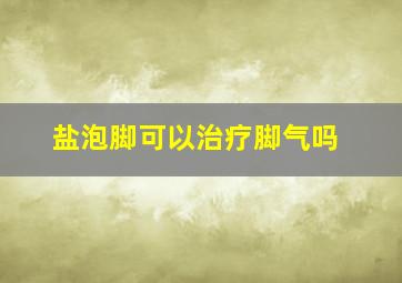 盐泡脚可以治疗脚气吗