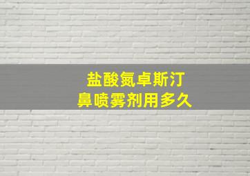 盐酸氮卓斯汀鼻喷雾剂用多久