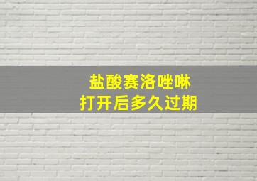 盐酸赛洛唑啉打开后多久过期