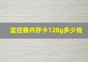 监控器内存卡128g多少钱