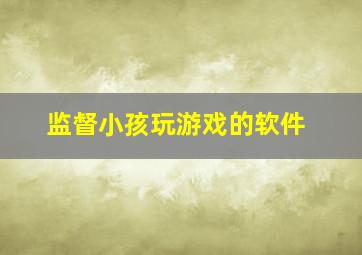 监督小孩玩游戏的软件