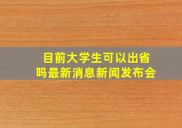 目前大学生可以出省吗最新消息新闻发布会