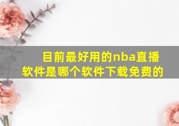 目前最好用的nba直播软件是哪个软件下载免费的