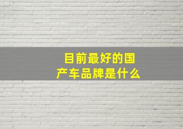 目前最好的国产车品牌是什么