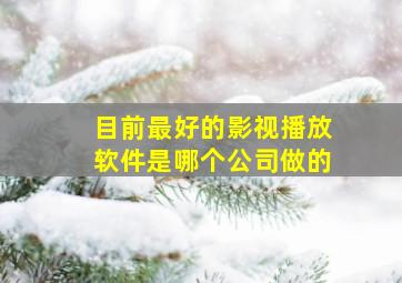 目前最好的影视播放软件是哪个公司做的