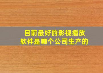 目前最好的影视播放软件是哪个公司生产的