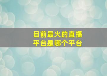 目前最火的直播平台是哪个平台