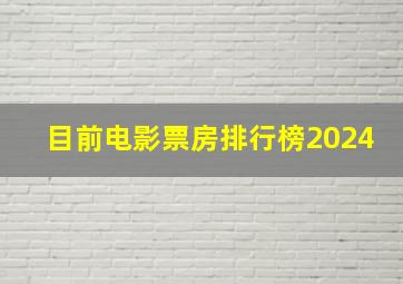 目前电影票房排行榜2024