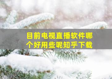 目前电视直播软件哪个好用些呢知乎下载