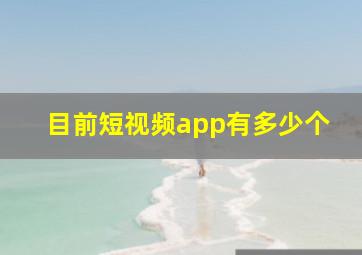 目前短视频app有多少个