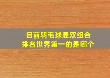 目前羽毛球混双组合排名世界第一的是哪个