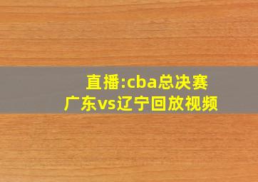 直播:cba总决赛广东vs辽宁回放视频